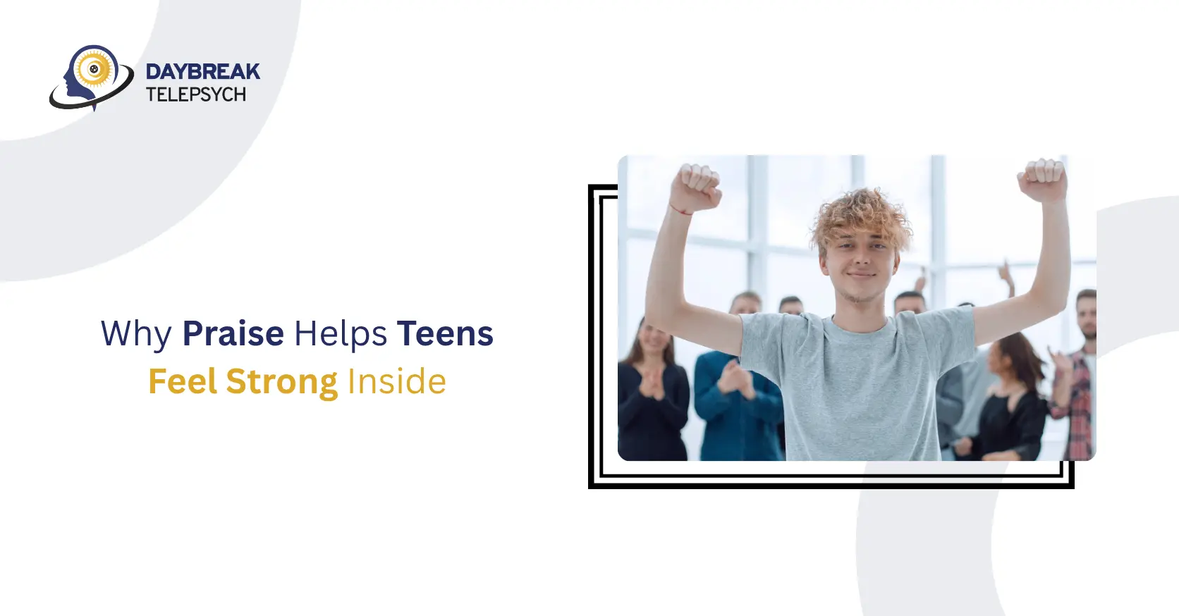 Why Praise Helps Teens Feel Strong Inside